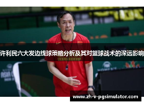 许利民六大发边线球策略分析及其对篮球战术的深远影响