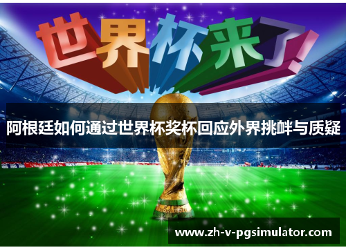 阿根廷如何通过世界杯奖杯回应外界挑衅与质疑