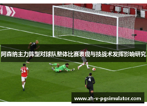 阿森纳主力阵型对球队整体比赛表现与技战术发挥影响研究