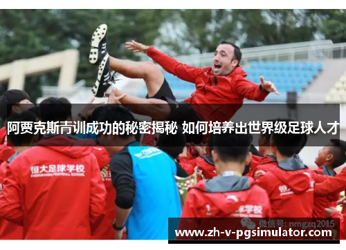 阿贾克斯青训成功的秘密揭秘 如何培养出世界级足球人才 阿贾克斯青训成功的秘密揭秘 如何培养出世界级足球人才