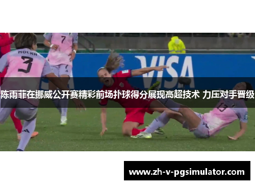 陈雨菲在挪威公开赛精彩前场扑球得分展现高超技术 力压对手晋级