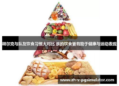 胡尔克与队友饮食习惯大对比 谁的饮食更有助于健康与运动表现